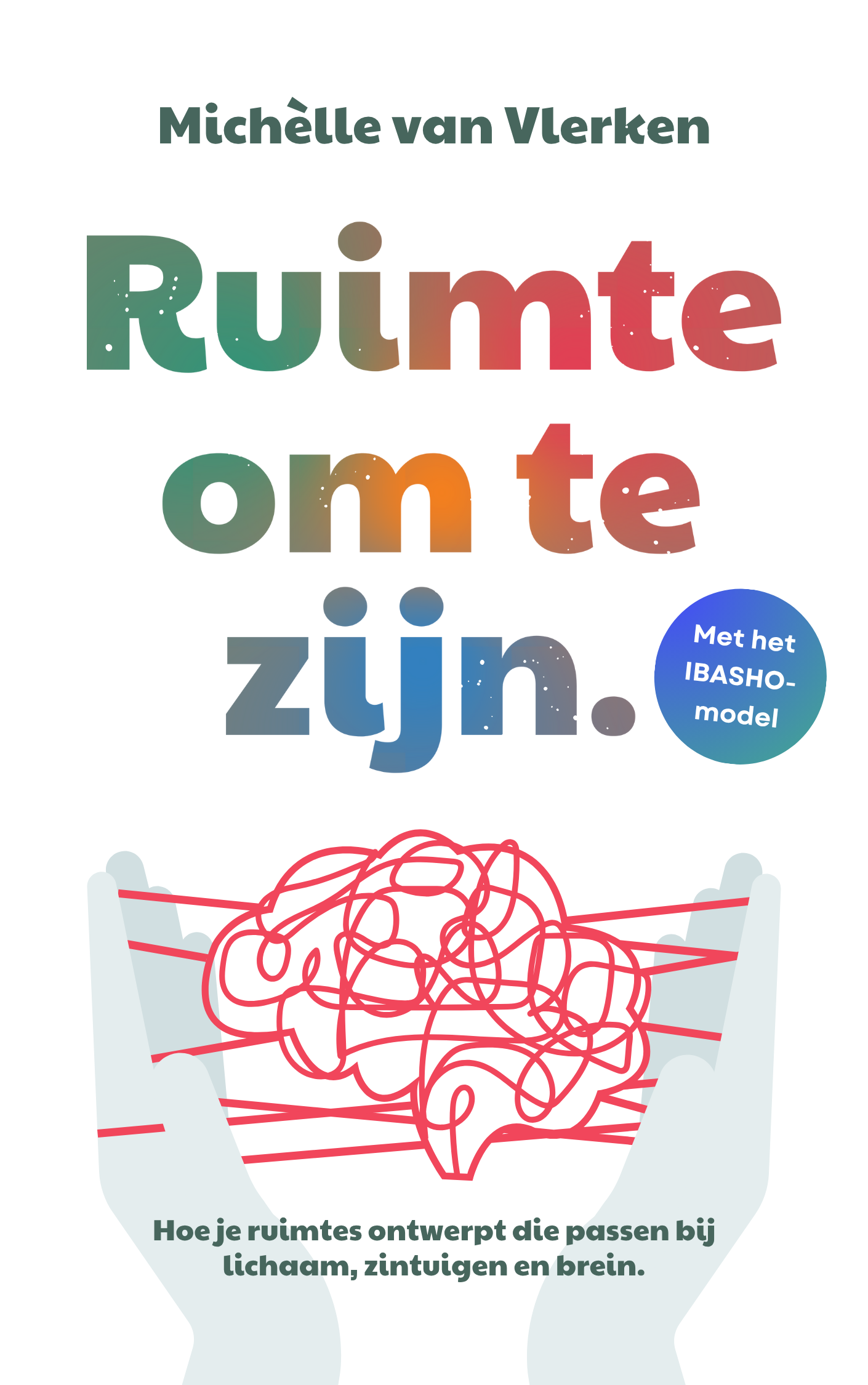 Boekomslag van boek Ruimte om te zijn - hoe je ruimtes ontwerpt die passen bij lichaam, zintuigen en brein. Met het IBASHO-model. Auteur: Michèlle van Vlerken.